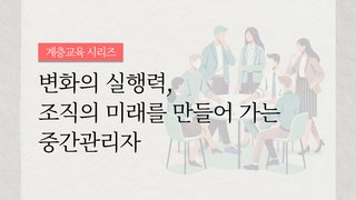 [계층교육 시리즈] 변화의 실행력, 조직에 생기를 불어넣는 핵심실무자