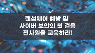 랜섬웨어 예방 및 사이버 보안의 첫 걸음-전사원을 교육하라