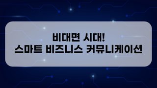 비대면 시대! 스마트 비즈니스 커뮤니케이션