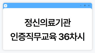정신의료기관 인증직무교육 36차시