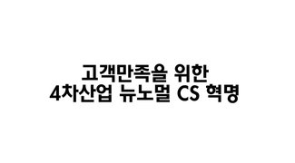 고객만족을 위한 4차산업 뉴노멀 CS 혁명