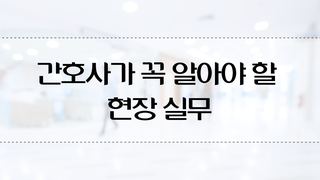 간호사가 꼭 알아야 할 현장 실무