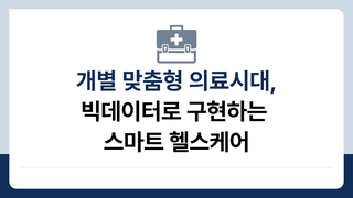 개별 맞춤형 의료시대, 빅데이터로 구현하는 스마트 헬스케어