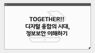 TOGETHER!! 디지털 융합의 시대, 정보보안 이해하기