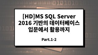 [HD]MS SQL Server 2016 기반의 데이터베이스 입문에서 활용까지 Part.1-2