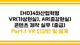 [HD]4차산업혁명 VR(가상현실), AR(증강현실) 콘텐츠 제작 실무 (중급) Part.1 VR 디자인 및 설계