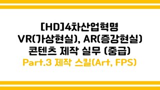 [HD]4차산업혁명 VR(가상현실), AR(증강현실) 콘텐츠 제작 실무 (중급) Part.3 제작 스킬(Art, FPS)