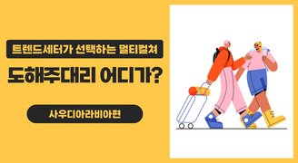 트렌드세터가 선택하는 멀티컬쳐_ 도해주대리 어디가? 사우디아라비아편