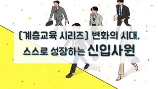 [계층교육 시리즈] 변화의 시대, 스스로 성장하는 신입사원