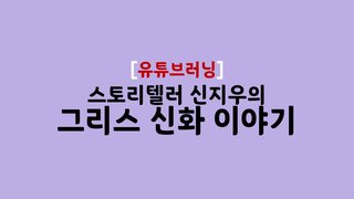 [유튜브 러닝] 스토리텔러 신지우의 그리스 신화