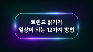 트렌드 읽기가 일상이 되는 12가지 방법