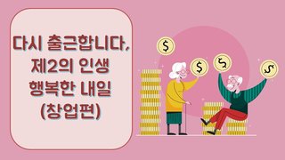 다시 출근합니다, 제2의 인생 - 행복한 내일(창업편)