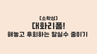 [소확성] 대화리폼! 해놓고 후회하는 말실수 줄이기