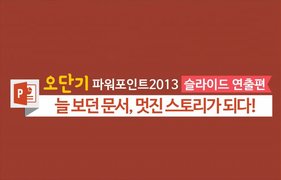 [오단기 파워포인트 2013] 슬라이드 연출편_늘 보던 문서, 멋진 스토리가 되다!