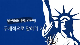 [영어회화 문장 디테일] 구체적으로 말하기 2