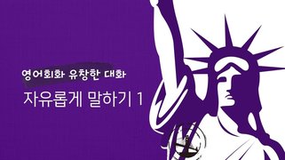 [영어회화 유창한 대화] 자유롭게 말하기 1