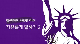 [영어회화 유창한 대화] 자유롭게 말하기 2