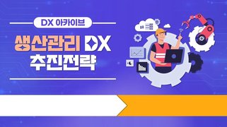 [DX 아카이브] 생산관리 DX 추진전략