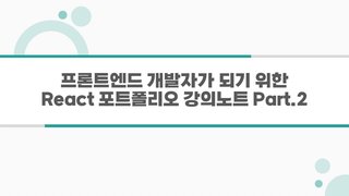 [HD]프론트엔드 개발자가 되기 위한 React 포트폴리오 강의노트 Part.2