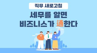 [직무 새로고침] 세무를 알면 비즈니스가 通한다