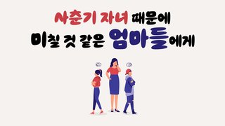 사춘기 자녀 때문에 미칠 것 같은 엄마들에게