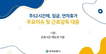 주52시간제, 임금, 연차휴가 주요이슈 및 근로감독 대응(편민수)