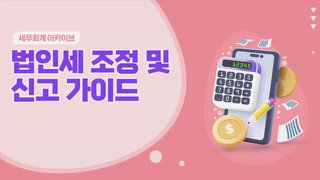 [세무회계 아카이브] 법인세 조정 및 신고 가이드