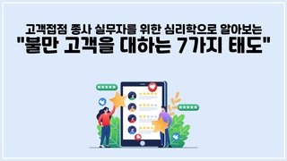 [CX] 고객접점 종사 실무자를 위한 심리학으로 알아보는 [불만 고객을 대하는 7가지 태도]