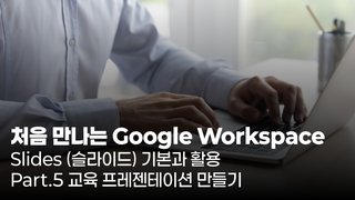 [HD]처음 만나는 Google Workspace - Slides (슬라이드) 기본과 활용 Part.5 교육 프레젠테이션 만들기