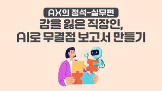 [AX의 정석-실무편] 감을 잃은 직장인, AI로 무결점 보고서 만들기
